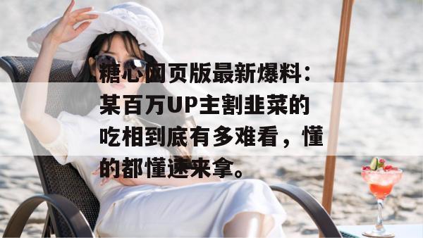 糖心网页版最新爆料：某百万UP主割韭菜的吃相到底有多难看，懂的都懂速来拿。